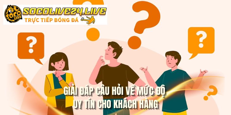 Giải đáp câu hỏi về mức độ uy tín cho khách hàng