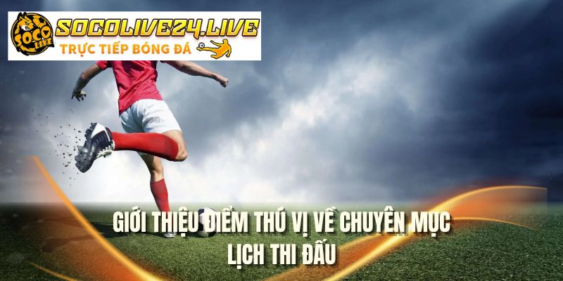 Giới thiệu điểm thú vị về chuyên mục lịch thi đấu