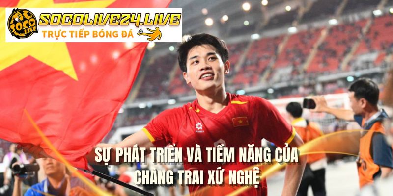 Sự phát triển và tiềm năng của chàng trai xứ Nghệ
