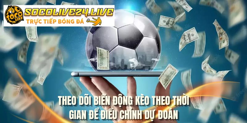 Theo dõi biến động kèo theo thời gian để điều chỉnh dự đoán