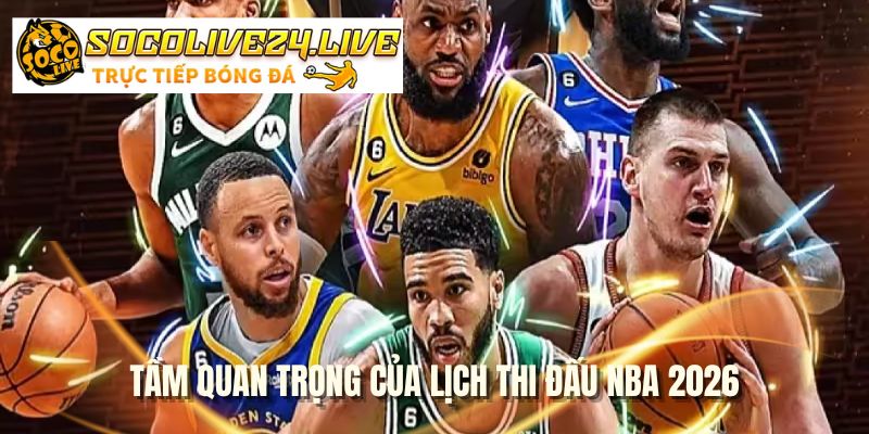 Tầm quan trọng của lịch thi đấu NBA 2026