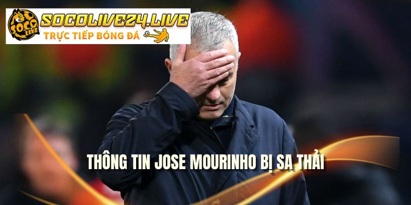 Thông tin Jose Mourinho bị sa thải